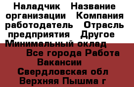 Наладчик › Название организации ­ Компания-работодатель › Отрасль предприятия ­ Другое › Минимальный оклад ­ 18 000 - Все города Работа » Вакансии   . Свердловская обл.,Верхняя Пышма г.